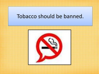 Tobacco should be banned. 