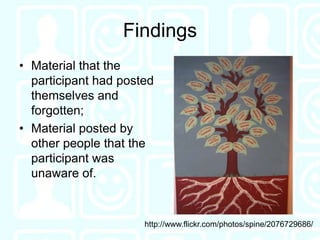 Findings<br />Material that the participant had posted themselves and forgotten;<br />Material posted by other people that...