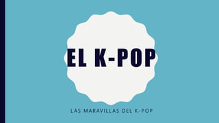 EL K-POP
L A S M A R AV I L L A S D E L K - P O P
 