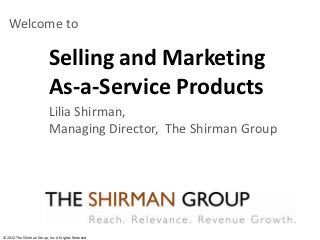 Welcome to

                           Selling and Marketing
                           As-a-Service Products
                           Lilia Shirman,
                           Managing Director, The Shirman Group




© 2012 The Shirman Group, Inc. All rights Reserved
 