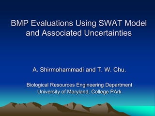 BMP Evaluations Using SWAT Model and Associated Uncertainties A. Shirmohammadi and T. W. Chu. Biological Resources Engineering Department University of Maryland, College PArk 