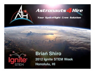 Astronauts4Hire




 Brian Shiro
 2012 Ignite STEM Week
 Honolulu, HI
  www.astronauts4hire.org   1
 