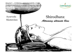 Shirodhara:
Attaining ultimate bliss
Ayurveda
Masterclass
Prepared by Ravi Shanker CK
 
