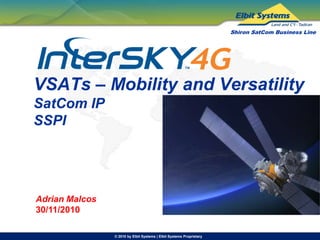 © 2010 by Elbit Systems | Elbit Systems Proprietary
Shiron SatCom Business Line
VSATs – Mobility and Versatility
SatCom IP
SSPI
Adrian Malcos
30/11/2010
 