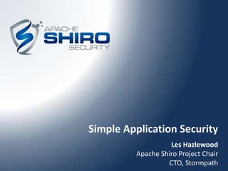 Simple Application Security
                   Les Hazlewood
         Apache Shiro Project Chair
                  CTO, Stormpath
 
