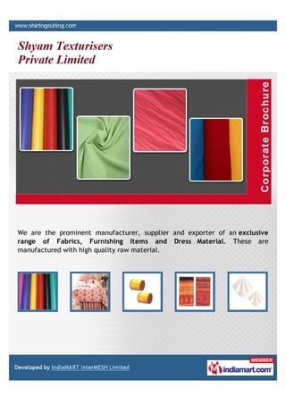 We are the prominent manufacturer, supplier and exporter of an exclusive
range of Fabrics, Furnishing Items and Dress Material. These are
manufactured with high quality raw material.
 
