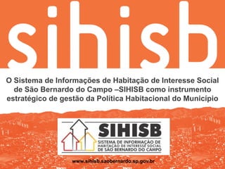 O Sistema de Informações de Habitação de Interesse Social
de São Bernardo do Campo –SIHISB como instrumento
estratégico de...