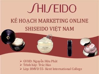 KẾ HOẠCH MARKETING ONLINE
     SHISEIDO VIỆT NAM




   GVHD: Nguyễn Hữu Phát
   Trình bày: Trúc Hảo
   Lớp: BMVD 55- Kent International College
 