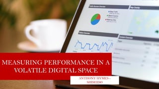 MEASURING PERFORMANCE IN A
VOLATILE DIGITAL SPACE
ANTHONY HYMES -
SHISEIDO
 