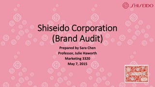Shiseido Corporation
(Brand Audit)
Prepared by Sara Chen
Professor, Julie Haworth
Marketing 3320
May 7, 2015
 