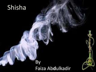 Shisha
By
Faiza Abdulkadir
 