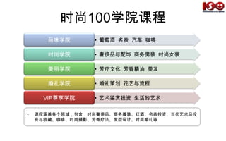 她透过广泛的推广与传播，为当今社会的中坚力量提供不断翻新的时尚培训和时尚沙龙，将与日常生活息息相关的时尚观点、知识、理论、传统写入精英人士的时尚范本时尚100学院课程课程涵盖各个领域，包含：时尚奢侈品、商务着装、红酒、名表投资、当代艺术品投资与收藏、咖啡、时尚摄影、芳香疗法、发型设计、时尚婚礼等时尚100师资实力她集合了时尚圈各个领域的专家、教授，知名院校及权威机构，为关注时尚的潮流人士、商务精英人士提供深层次的时尚教育，致力于打造中国新一代“时尚知本家”