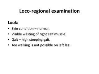 Loco-regional examination
Look:
• Skin condition – normal.
• Visible wasting of right calf muscle.
• Gait – high steeping ...