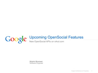 Upcoming OpenSocial Features
New OpenSocial APIs on orkut.com




Shishir Birmiwal
Software Engineer



                                   Google Confidential and Proprietary   1
 