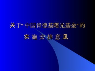 关于“ 中国肯德基曙光基金” 的

  实施安排意见
 