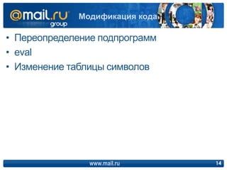 • Переопределение подпрограмм
• eval
• Изменение таблицы символов
www.mail.ru 14
Модификация кода
 