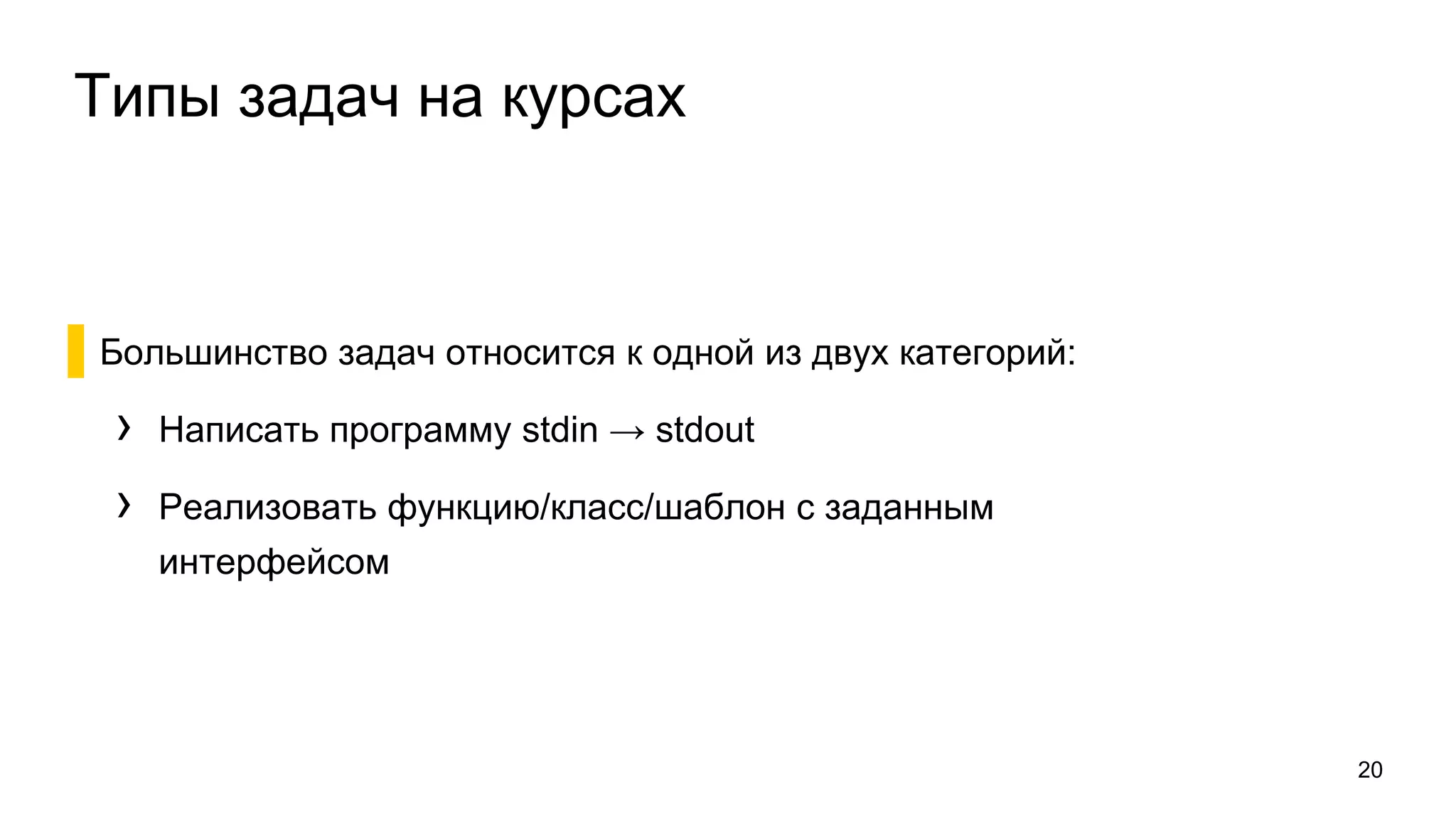 Типы задач на курсах
▌Большинство задач относится к одной из двух категорий:
› Написать программу stdin → stdout
› Реализовать функцию/класс/шаблон с заданным
интерфейсом
20
 