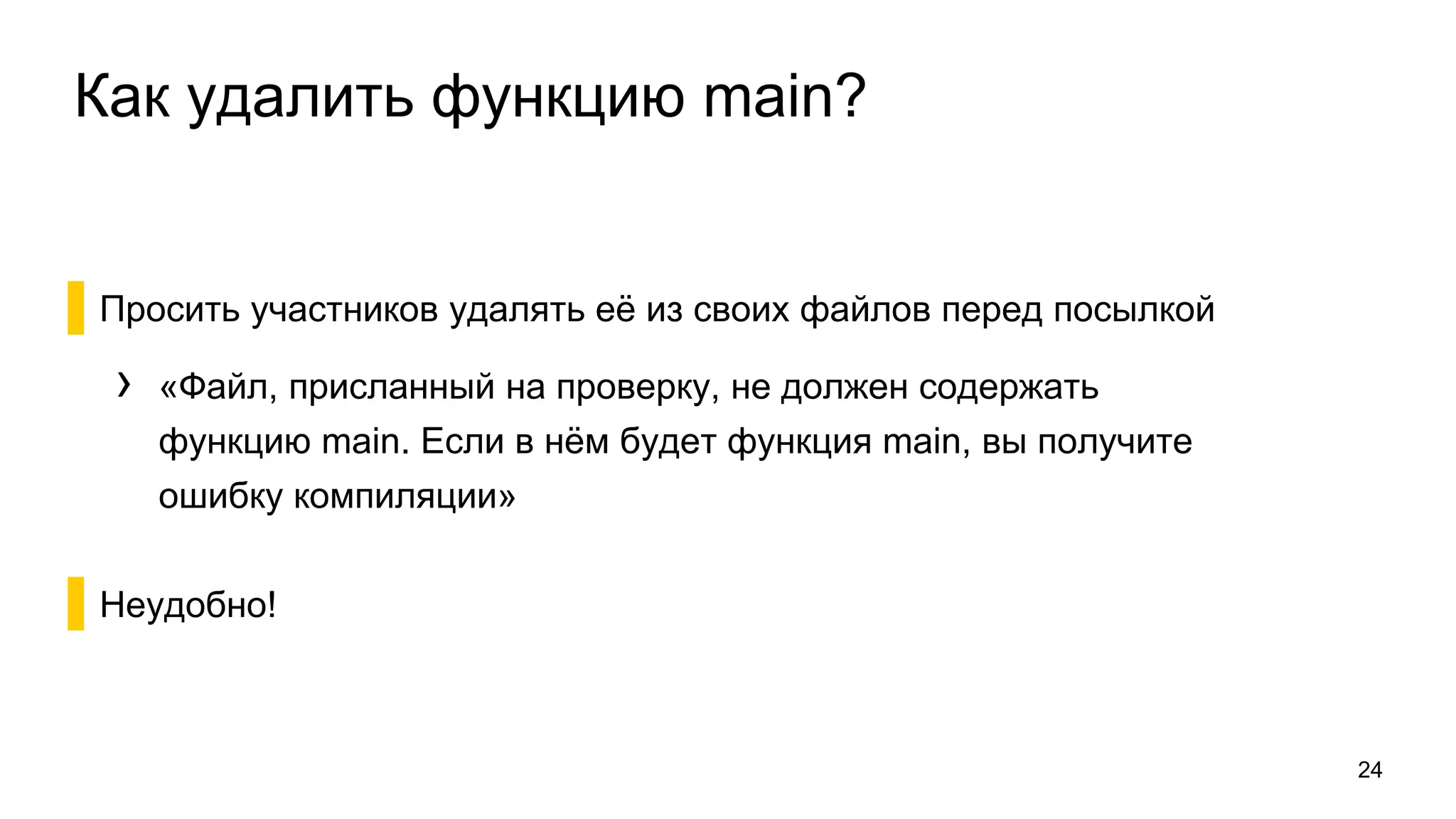 Как удалить функцию main?
▌Просить участников удалять её из своих файлов перед посылкой
› «Файл, присланный на проверку, не должен содержать
функцию main. Если в нём будет функция main, вы получите
ошибку компиляции»
▌Неудобно!
24
 