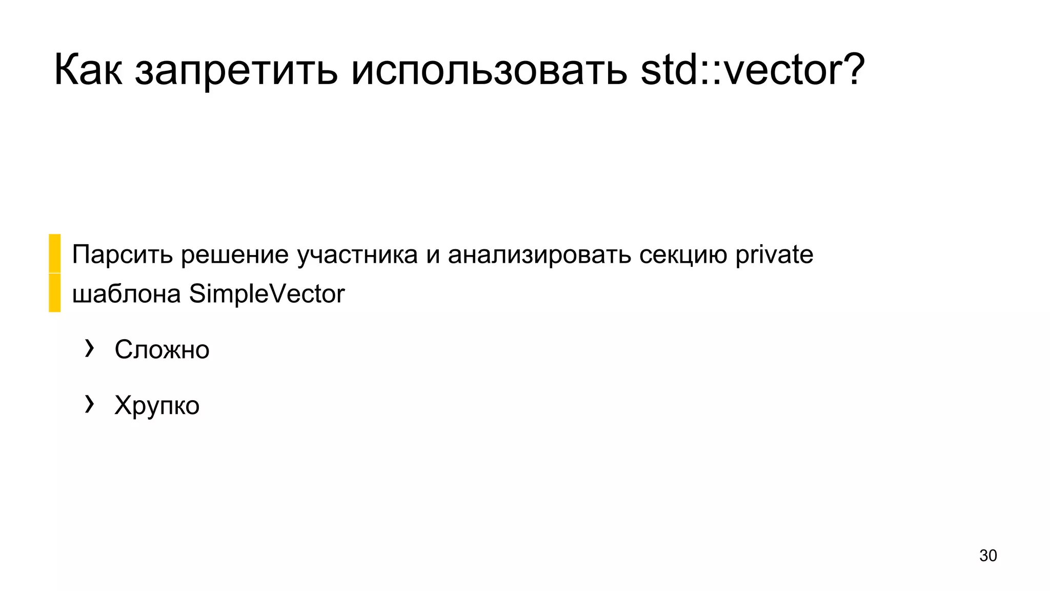Как запретить использовать std::vector?
▌Парсить решение участника и анализировать секцию private
▌шаблона SimpleVector
› Сложно
› Хрупко
30
 