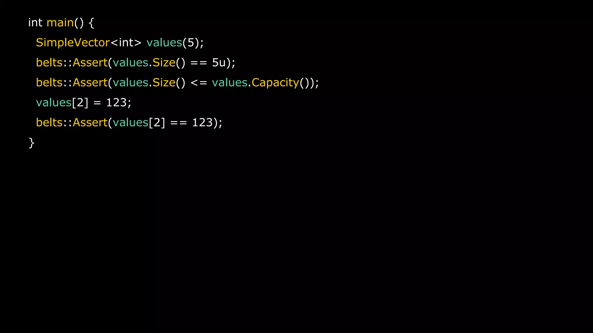 33
int main() {
SimpleVector<int> values(5);
belts::Assert(values.Size() == 5u);
belts::Assert(values.Size() <= values.Capacity());
values[2] = 123;
belts::Assert(values[2] == 123);
}
 