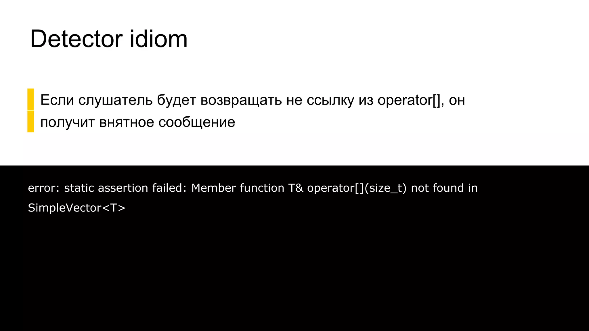 Detector idiom
▌Если слушатель будет возвращать не ссылку из operator[], он
▌получит внятное сообщение
41
error: static assertion failed: Member function T& operator[](size_t) not found in
SimpleVector<T>
 