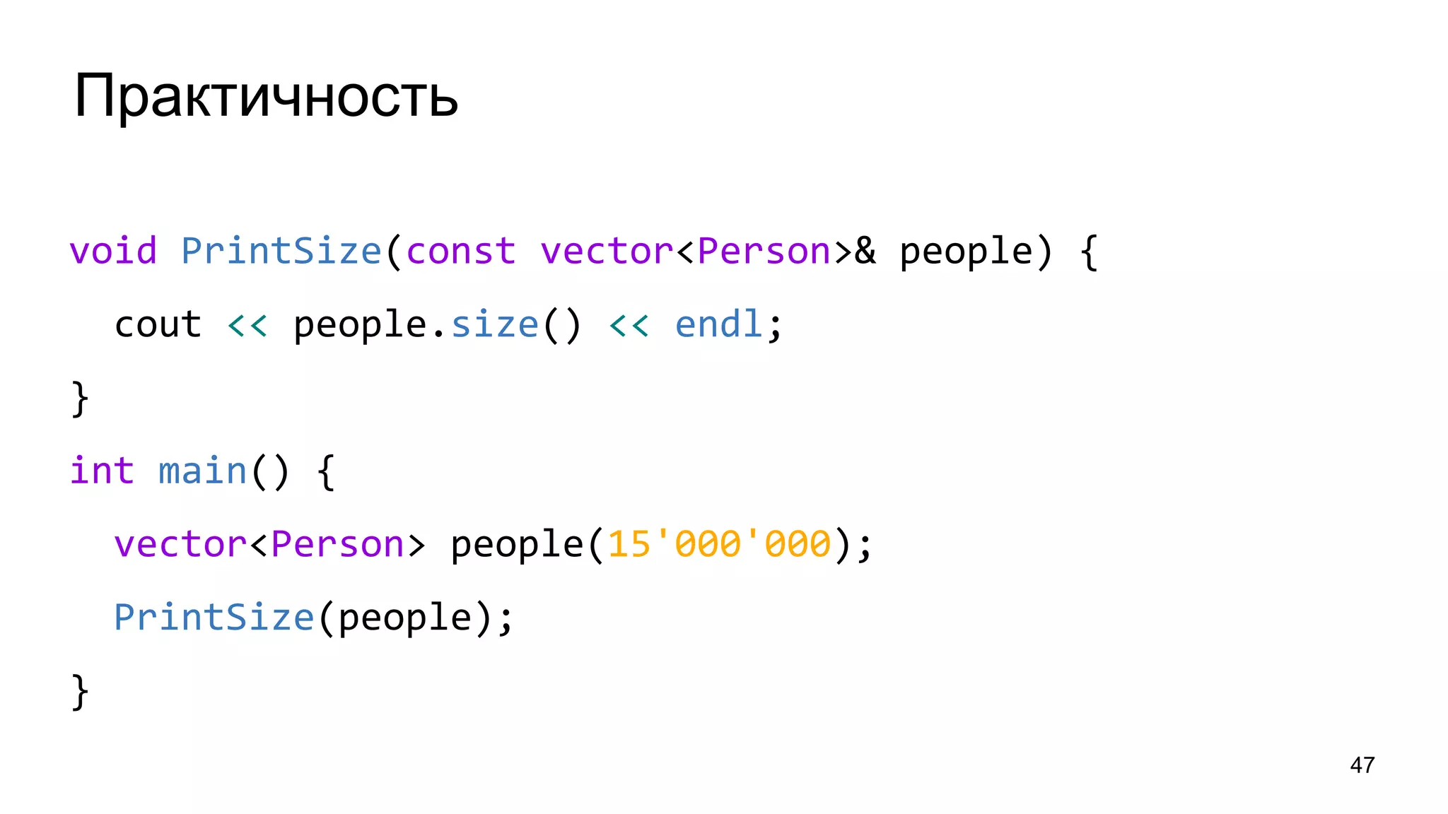 Практичность
47
void PrintSize(const vector<Person>& people) {
cout << people.size() << endl;
}
int main() {
vector<Person> people(15'000'000);
PrintSize(people);
}
 