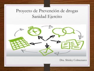 Proyecto de Prevención de drogas
Sanidad Ejercito
•
Dra. Shisley Colmenares
 