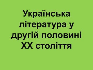 Українська
література у
другій половині
ХХ століття
 