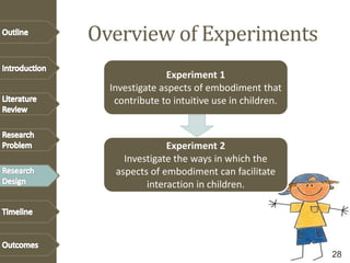 Overview of Experiments
Experiment 1
Investigate aspects of embodiment that
contribute to intuitive use in children.
Experiment 2
Investigate the ways in which the
aspects of embodiment can facilitate
interaction in children.
28
 