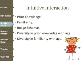 Intuitive Interaction
• Prior Knowledge.
• Familiarity.
• Image Schemas.
• Diversity in prior knowledge with age.
• Diversity in familiarity with age.
9
 