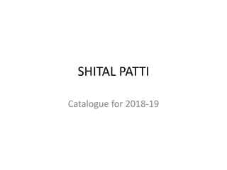 SHITAL PATTI
Catalogue for 2018-19
 