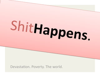 ShitHapp
                                   ens. 

Devasta,on. Poverty. The world. 
 
