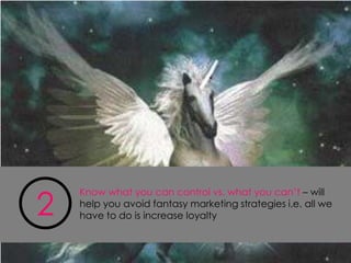 2
    Know what you can control vs. what you can’t – will
    help you avoid fantasy marketing strategies i.e. all we
    have to do is increase loyalty
 