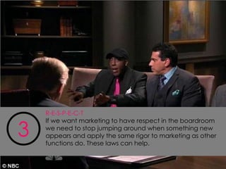 R-E-S-P-E-C-T


3
    If we want marketing to have respect in the boardroom
    we need to stop jumping around when something new
    appears and apply the same rigor to marketing as other
    functions do. These laws can help.
 