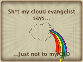 Sh*t my cloud evangelist
         says...




 ...Just not to my CSO
 