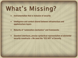 What’s Missing?
 ✤   Instrumentation that is inclusive of security

 ✤   Intelligence and context shared between infrastru...