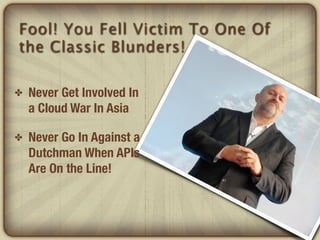 Fool! You Fell Victim To One Of
the Classic Blunders!

✤   Never Get Involved In
    a Cloud War In Asia

✤   Never Go In Against a
    Dutchman When APIs
    Are On the Line!
 