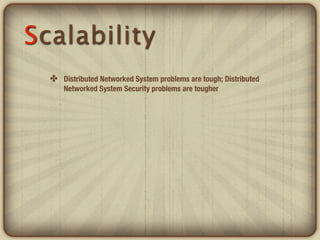 Scalability
  ✤ Distributed Networked System problems are tough; Distributed
      Networked System Security problems are ...