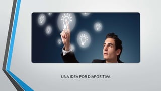 UNA IDEA POR DIAPOSITIVA 
 