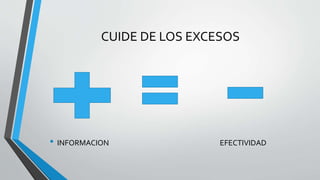 CUIDE DE LOS EXCESOS 
• INFORMACION EFECTIVIDAD 
