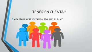 TENER EN CUENTA!! 
• ADAPTAR LA PRESENTACION SEGUN EL PUBLICO 
 