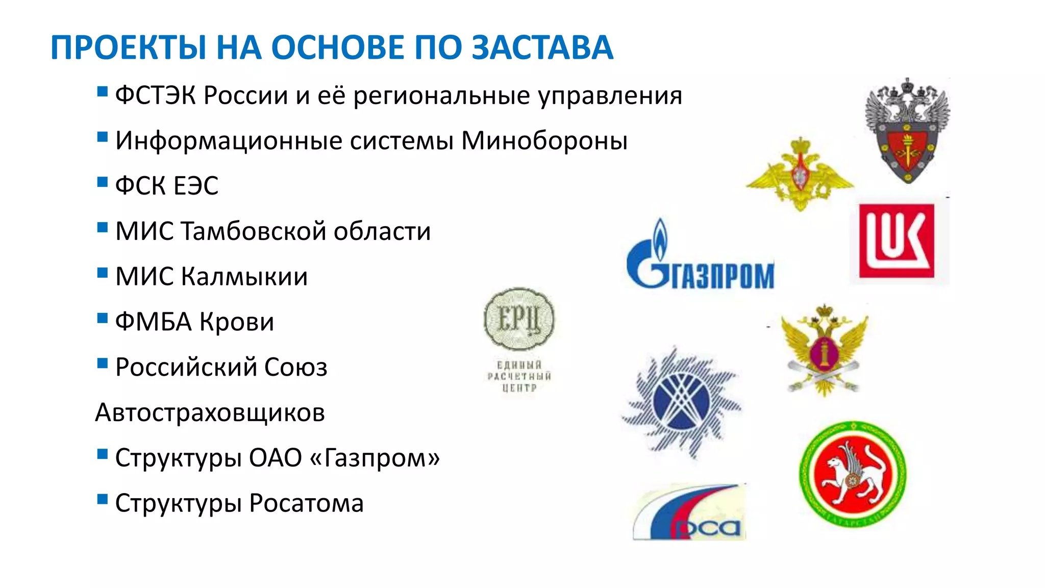 ФСТЭК России и её региональные управления
Информационные системы Минобороны
ФСК ЕЭС
МИС Тамбовской области
МИС Калмыкии
ФМБА Крови
Российский Союз
Автостраховщиков
Структуры ОАО «Газпром»
Структуры Росатома
ПРОЕКТЫ НА ОСНОВЕ ПО ЗАСТАВА
 