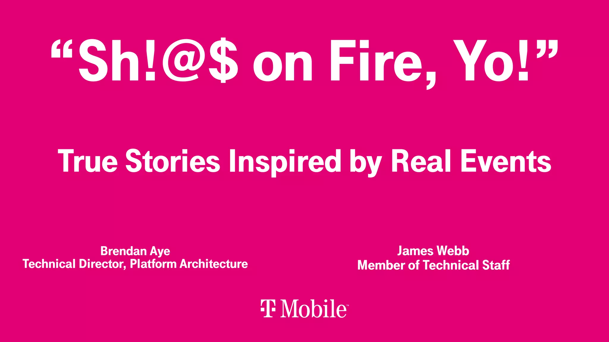 “Sh!@$ on Fire, Yo!”
True Stories Inspired by Real Events
Brendan Aye
Technical Director, Platform Architecture
James Webb
Member of Technical Staff
 