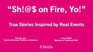 “Sh!@$ on Fire, Yo!”
True Stories Inspired by Real Events
Brendan Aye
Technical Director, Platform Architecture
James Webb
Member of Technical Staff
 