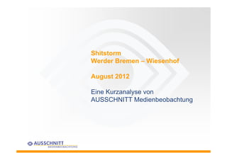 Shitstorm
Werder Bremen – Wiesenhof

August 2012

Eine Kurzanalyse von
AUSSCHNITT Medienbeobachtung
 