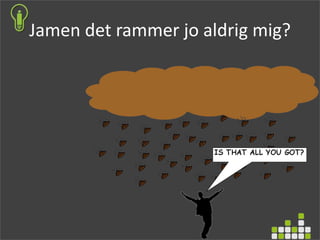 Jamen det rammer jo aldrig mig?
 