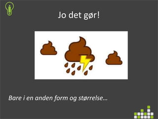 Jo det gør!
Bare i en anden form og størrelse…
 
