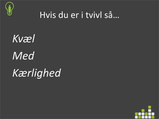 Hvis du er i tvivl så…
Kvæl
Med
Kærlighed
 