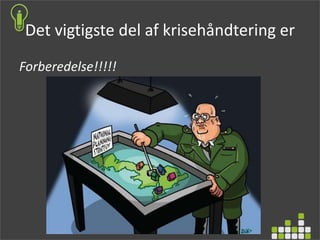 Det vigtigste del af krisehåndtering er
Forberedelse!!!!!
 