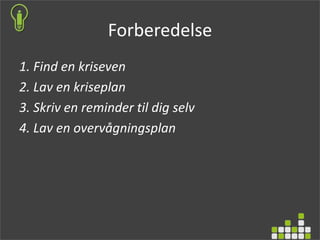Forberedelse
1. Find en kriseven
2. Lav en kriseplan
3. Skriv en reminder til dig selv
4. Lav en overvågningsplan
 